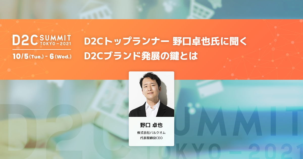 Keynote [K2] D2Cトップランナー 野口卓也氏に聞く D2Cブランド発展の鍵とは